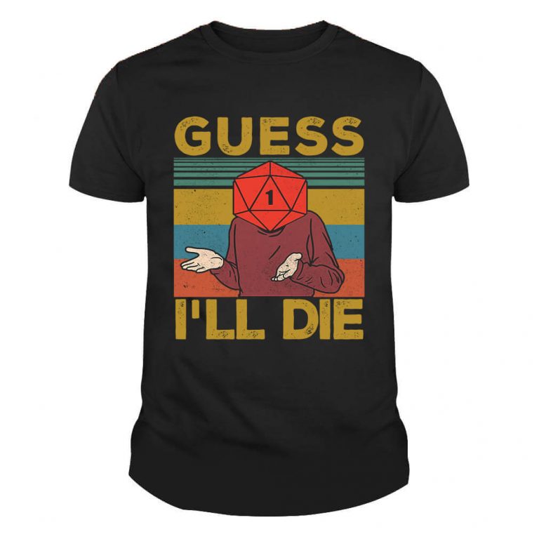 Guess I'll Die Dice Tshirt
