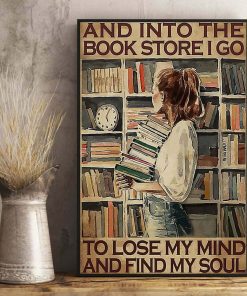 And Into The Book Store I Go To Lose My Mind And Find My Soul Librarian Bookworm Girl Poster