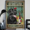 A Woman Cannot Survive On Wine Alone She Also Needs A Labrador Poster