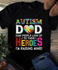 Autism Dad Some People Look Up to Their Heroes I'm Raising Mine Autism Tshirt