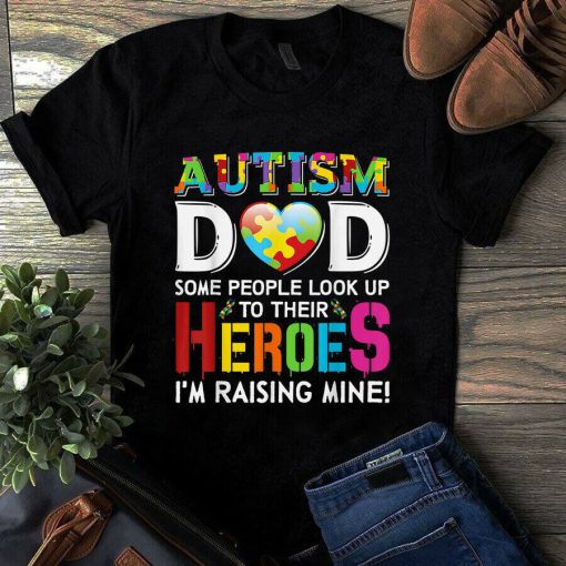 Autism Dad Some People Look Up to Their Heroes Im Raising Mine Autism Tshirt