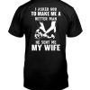 I Asked God to Make Me a Better Man He Sent Me My Wife Tshirt