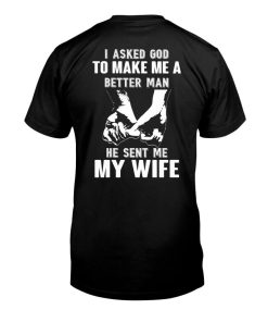 I Asked God to Make Me a Better Man He Sent Me My Wife Tshirt
