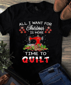 All I Want For Christmas Is More Time To Quilt Sewing Quilting Tshirt