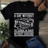 A Day Without Fishing Is Like a Day Without Sunshine tShirt
