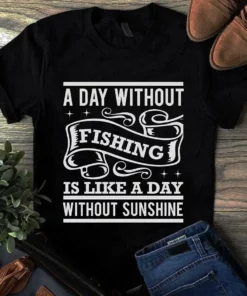A Day Without Fishing Is Like A Day Without Sunshine Tshirt