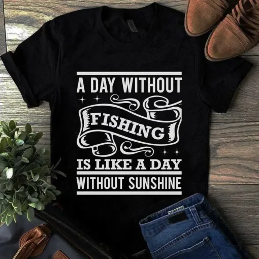 A Day Without Fishing Is Like A Day Without Sunshine Tshirt