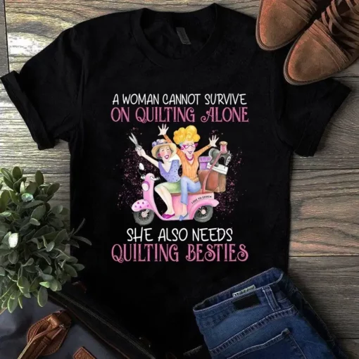 A Woman Cannot Survive On Quilting Alone She Also Needs Quilting Besties Tshirt