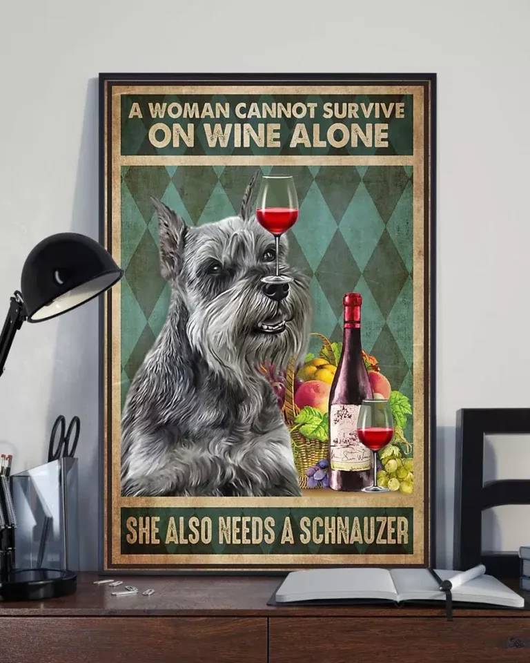 A Woman Cannot Survive on Wine Alone She Also Needs a Schnauzer Dog Poster