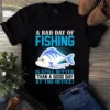 A bad day of fishing is still better than a good day at the office Tshirt