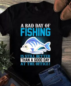 A Bad Day Of Fishing Is Still Better Than A Good Day At The Office Tshirt
