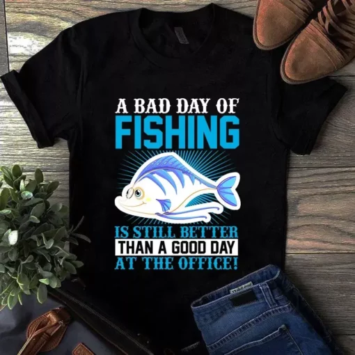A Bad Day Of Fishing Is Still Better Than A Good Day At The Office Tshirt