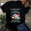 All I Need Today Is a Big Cup of Coffee and a Whole Lot of Yarn Sewing Tshirt
