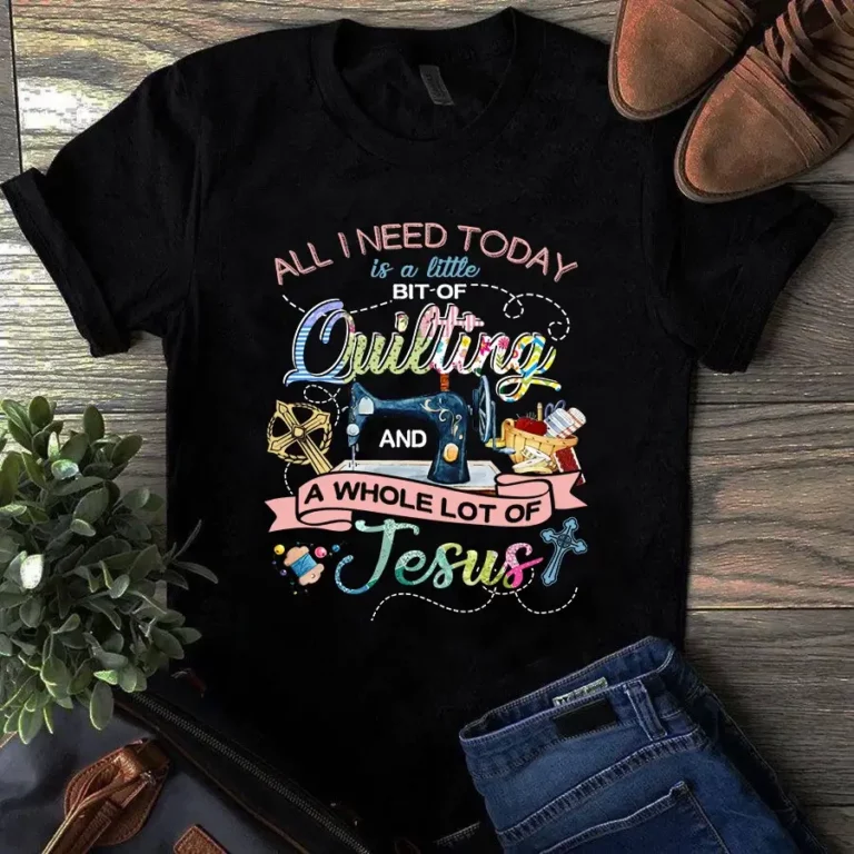All I Need Today is a Little Bit of Quilting Jesus Sewing Tshirt