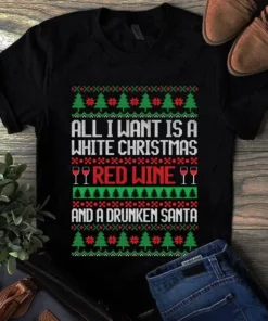 All I Want Is A White Christmas Red Wine And A Drunken Santa Xmas Gift Tshirt