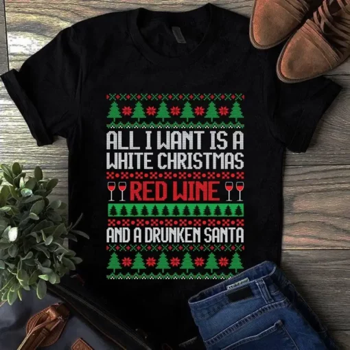 All I Want Is A White Christmas Red Wine And A Drunken Santa Xmas Gift Tshirt