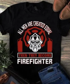 All Men Are Created Equal Then They Become Firefighter Tshirt