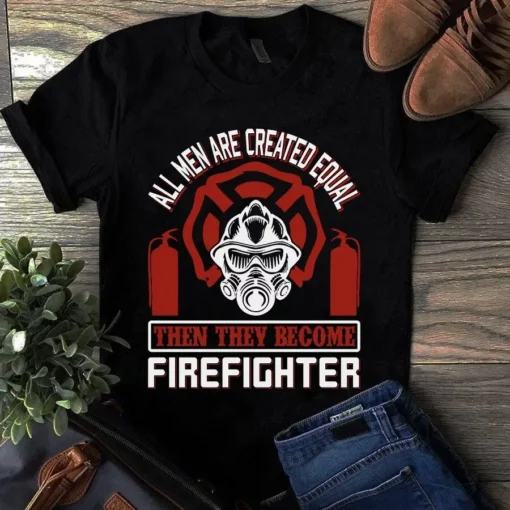 All Men Are Created Equal Then They Become Firefighter Tshirt