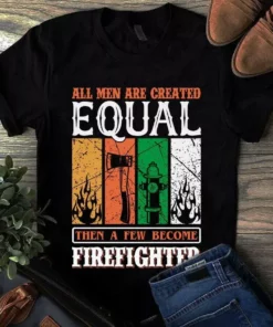 All Men Are Created Equal Then A Few Become Firefighter Tshirt
