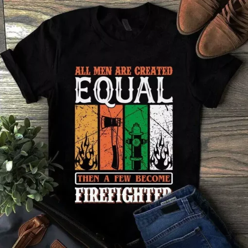 All Men Are Created Equal Then A Few Become Firefighter Tshirt