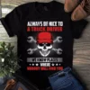 Always Be Nice to a Truck Driver We Knows Places Where Nobody Will Find You Tshirt