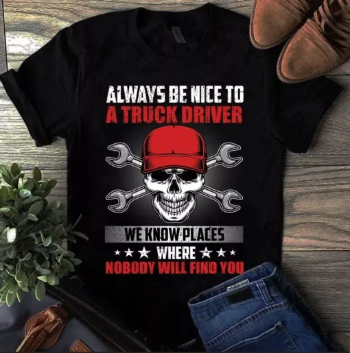 Always Be Nice To A Truck Driver We Knows Places Where Nobody Will Find You Tshirt