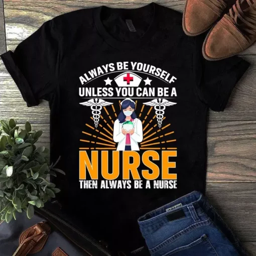 Always Be Yourself Unless You Can Be A Nurse Then Always Be A Nurse Tshirt