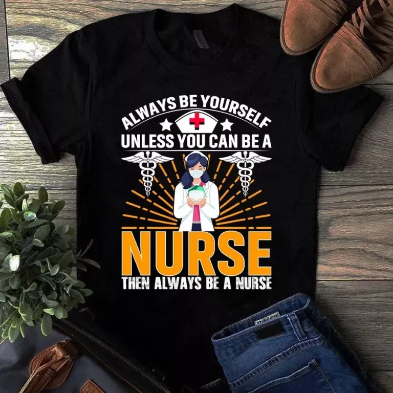Always Be Yourself Unless You Can Be a Nurse Then Always Be a Nurse Tshirt