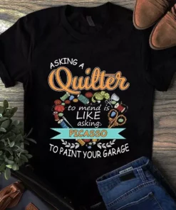 Asking A Quilter To Mend Is Like Asking Picasso To Paint Your Garage Tshirt