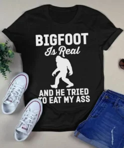 Bigfoot Is Real And He Tried To Eat My Ass Tshirt