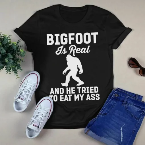 Bigfoot Is Real And He Tried To Eat My Ass Tshirt