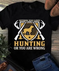 Either You Love Hunting Or You Are Wrong Tshirt