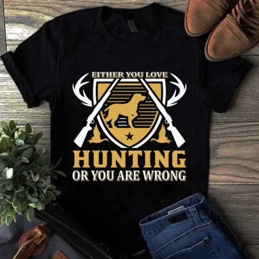 Either You Love Hunting Or You Are Wrong Tshirt