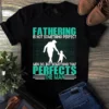Fathering Is Not Something Perfect But Something That Perfects Man Dad Tshirt 2 Fathering is Not Something Perfect but Something That Perfects Man Dad Tshirt