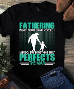 Fathering Is Not Something Perfect But Something That Perfects Man Dad Tshirt