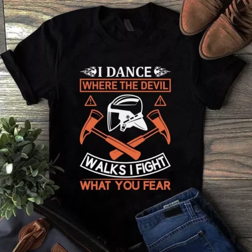 I Dance Where The Devil Walks I Fight What You Fear Firefighter Gift Tshirt