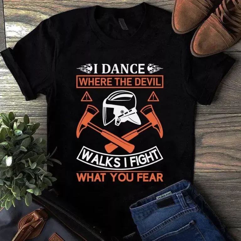 I Dance Where the Devil Walks I Fight What You Fear Firefighter Gift Tshirt