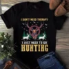 I Dont Need Therapy I Just Need to Go Hunting Gift Tshirt