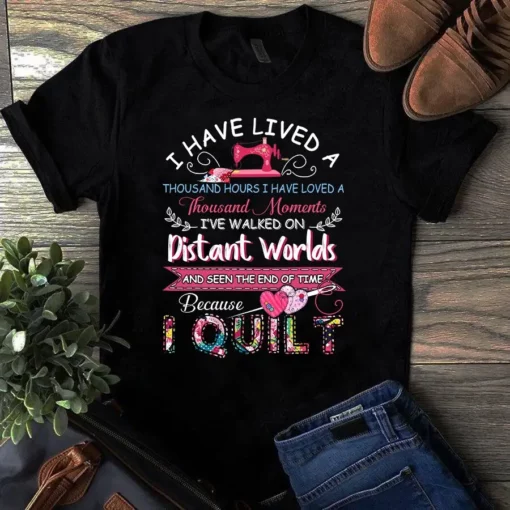 I Have Lived A Thousand Hours I Have Loved Quilting Sewing Tshirt