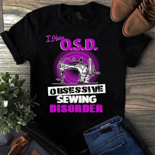 I Have Osd Obsessive Sewing Disorder Sewing Quilting Tshirt