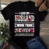 I Love My Husband More Than Sewing Quilting Tshirt
