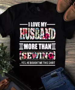 I Love My Husband More Than Sewing Quilting Tshirt