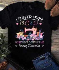 I Suffer From Ocsd Obsessive Compulsive Sewing Disorder Tshirt