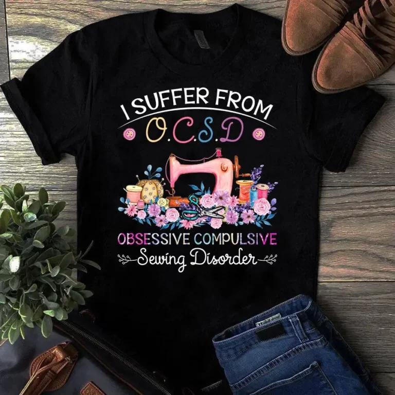 I Suffer From OCSD Obsessive Compulsive Sewing Disorder Tshirt