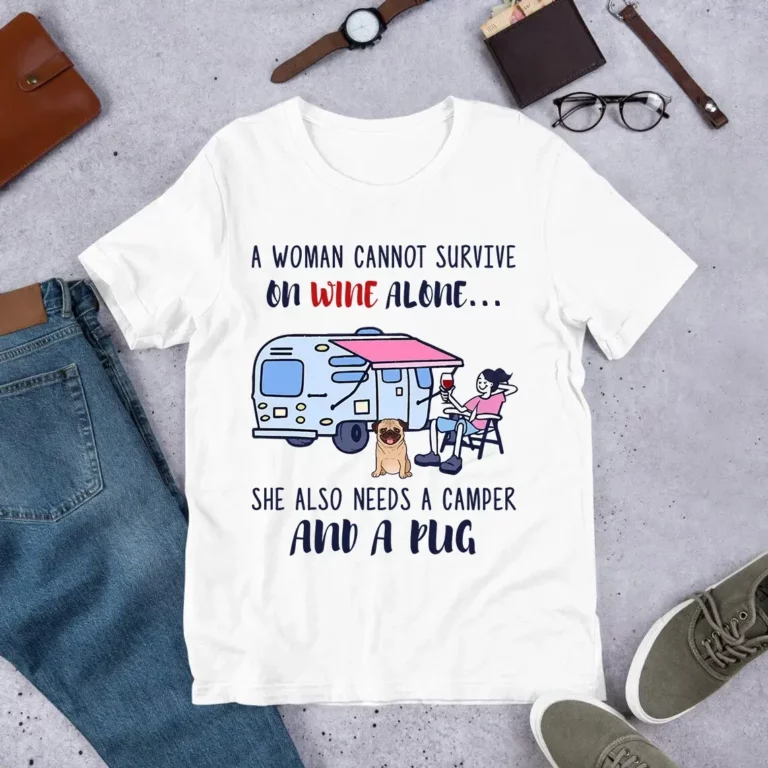 A Woman Cannot Survive On Wine Alone She Also Needs A Dog Camping Pug Tshirt