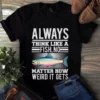 Always Think Like A Fish No Matter How Weird It Gets Fishing Tshirt 3 Always Think Like a Fish No Matter How Weird It Gets Fishing Tshirt
