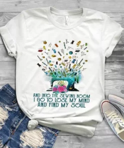 And Into The Sewing Room I Go To Lose My Mind And Find My Soul Quilting Tshirt