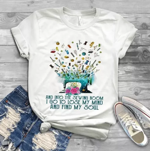 And Into The Sewing Room I Go To Lose My Mind And Find My Soul Quilting Tshirt
