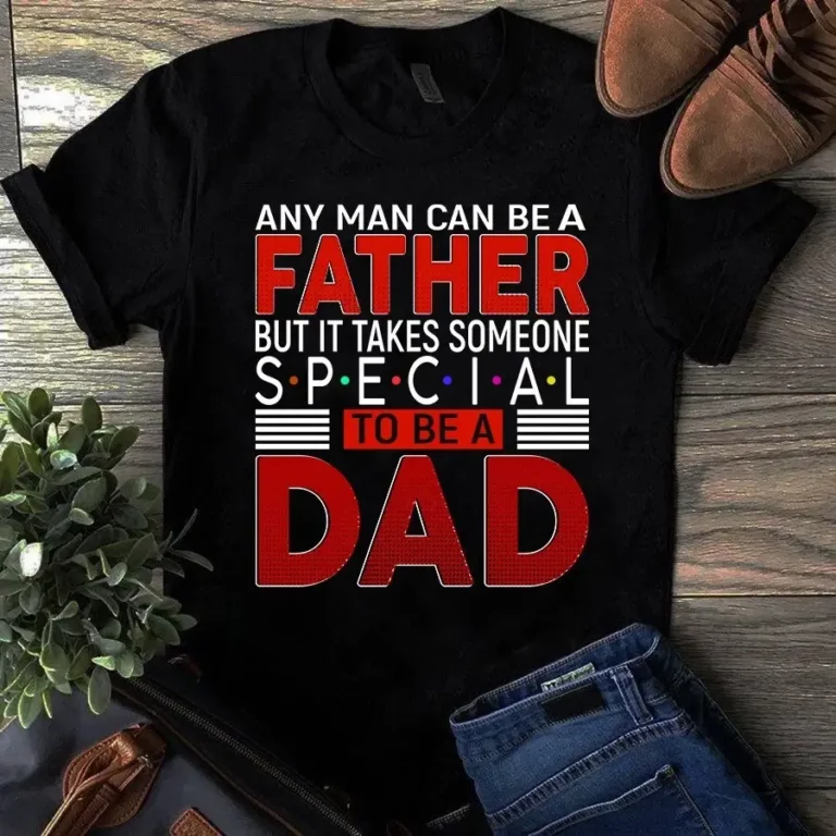 Any Man Can Be a Father but It Takes Someone Special to Be a Dad Tshirt