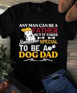 Any Man Can Be A Father But It Takes Someone Special To Be A Dog Dad Tshirt